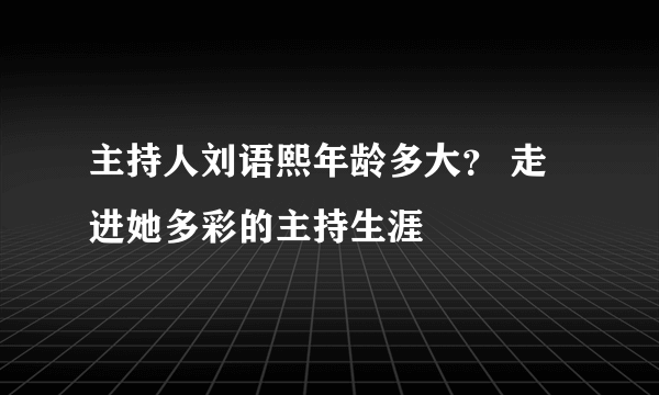 主持人刘语熙年龄多大？ 走进她多彩的主持生涯