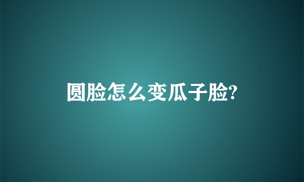 圆脸怎么变瓜子脸?