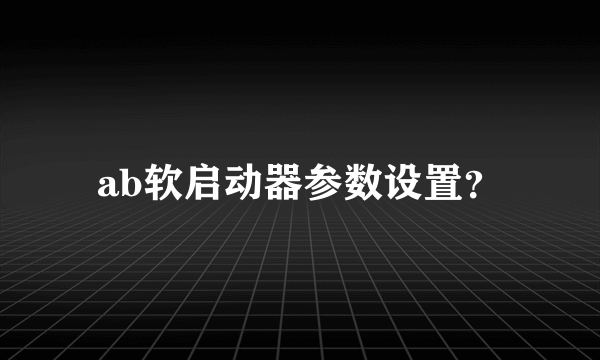 ab软启动器参数设置？