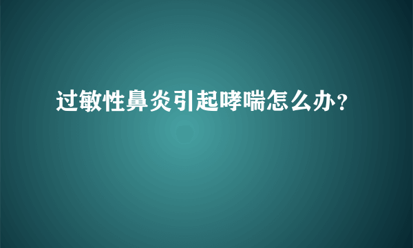 过敏性鼻炎引起哮喘怎么办？