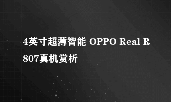 4英寸超薄智能 OPPO Real R807真机赏析