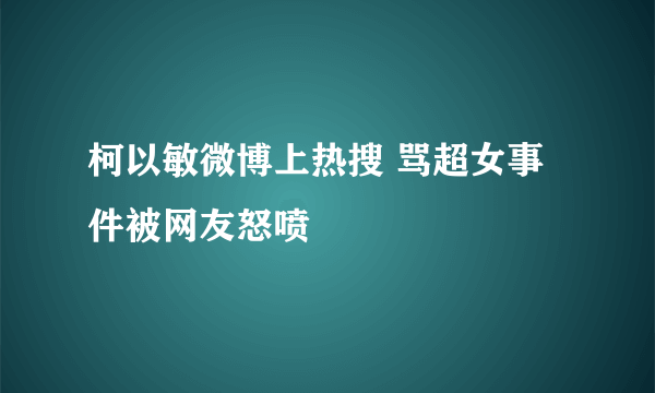 柯以敏微博上热搜 骂超女事件被网友怒喷