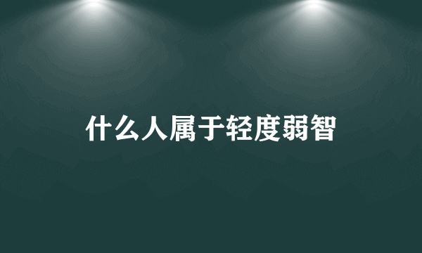 什么人属于轻度弱智