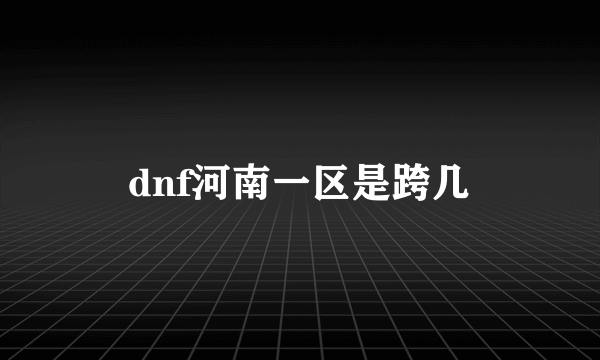 dnf河南一区是跨几