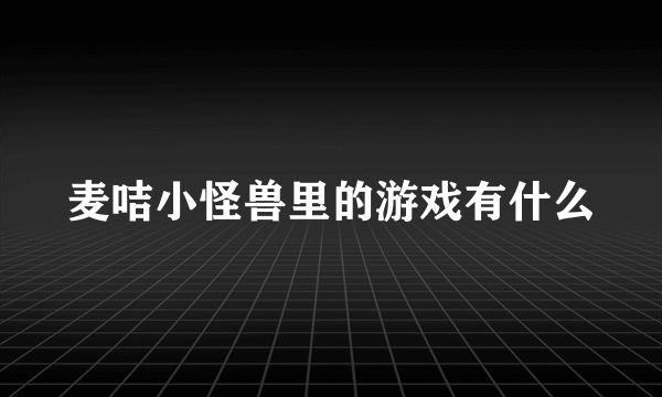 麦咭小怪兽里的游戏有什么