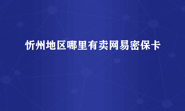 忻州地区哪里有卖网易密保卡