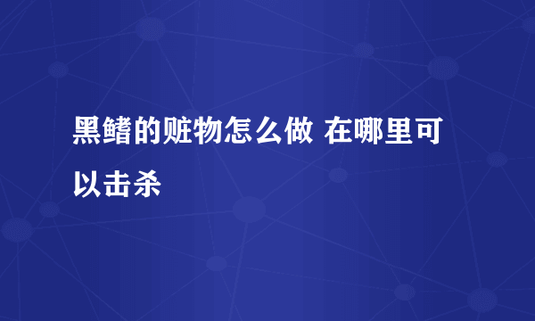 黑鳍的赃物怎么做 在哪里可以击杀