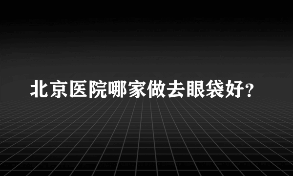 北京医院哪家做去眼袋好？