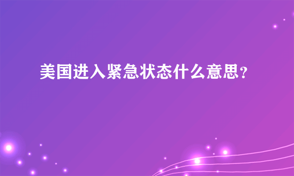 美国进入紧急状态什么意思？