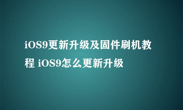 iOS9更新升级及固件刷机教程 iOS9怎么更新升级