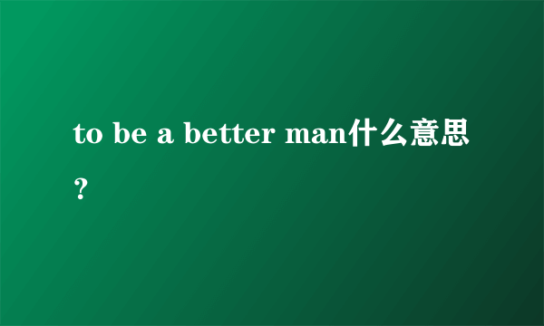 to be a better man什么意思？