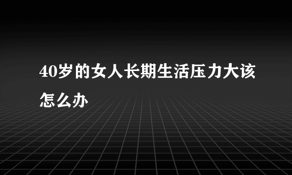 40岁的女人长期生活压力大该怎么办