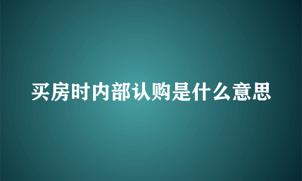 买房时内部认购是什么意思