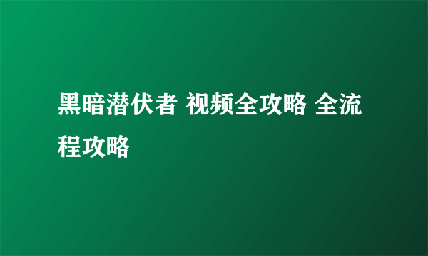 黑暗潜伏者 视频全攻略 全流程攻略