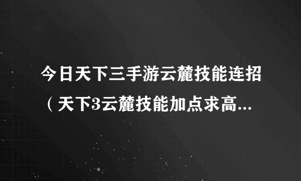 今日天下三手游云麓技能连招（天下3云麓技能加点求高手解答）