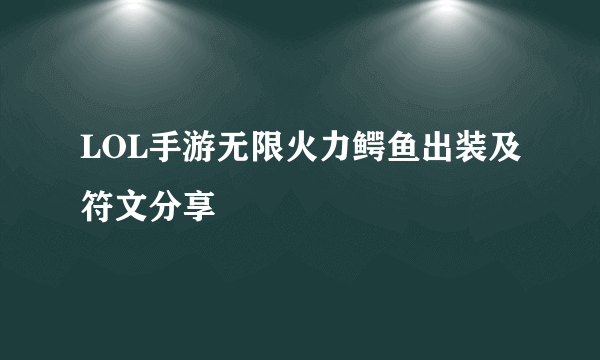 LOL手游无限火力鳄鱼出装及符文分享