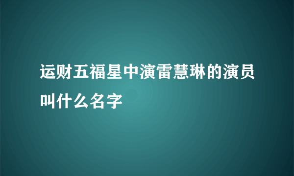 运财五福星中演雷慧琳的演员叫什么名字