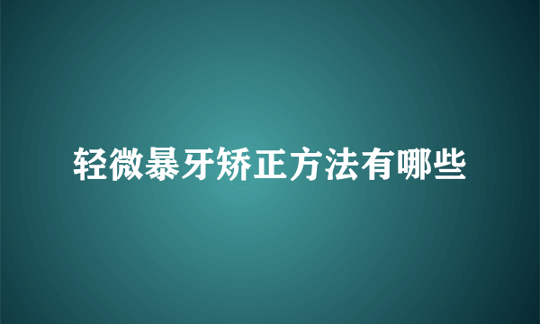 轻微暴牙矫正方法有哪些