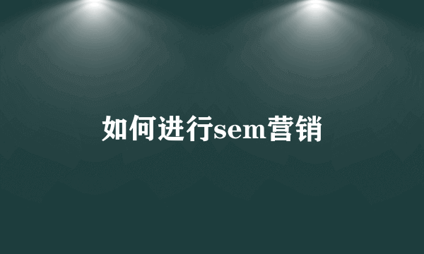 如何进行sem营销