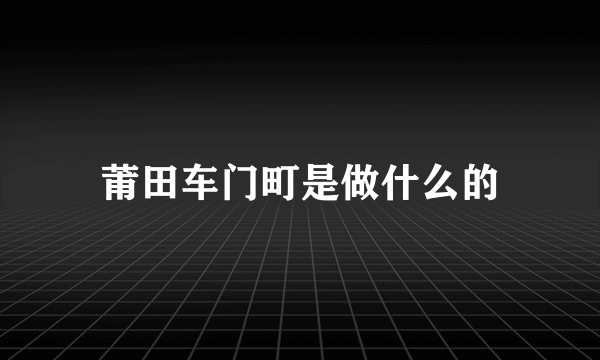 莆田车门町是做什么的