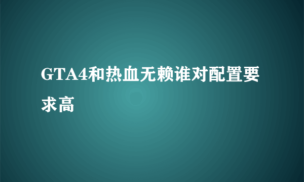 GTA4和热血无赖谁对配置要求高