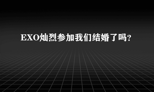 EXO灿烈参加我们结婚了吗？