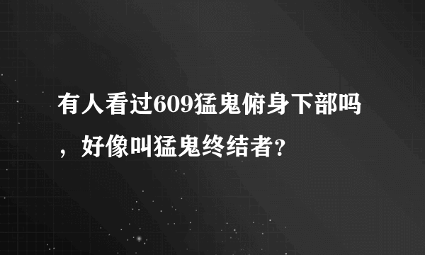 有人看过609猛鬼俯身下部吗，好像叫猛鬼终结者？