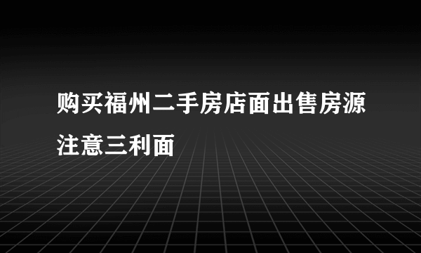 购买福州二手房店面出售房源注意三利面