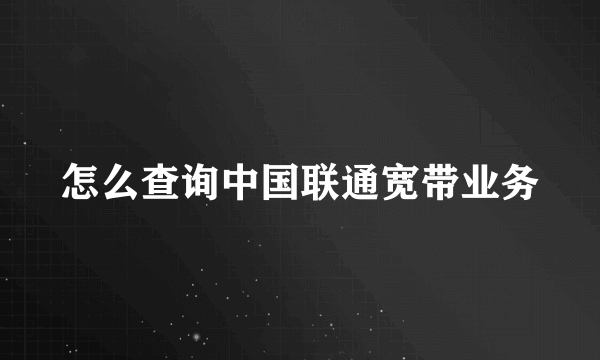 怎么查询中国联通宽带业务