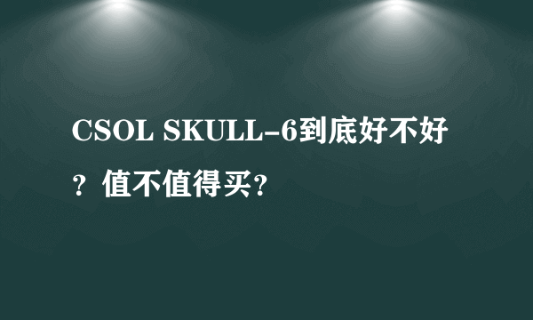 CSOL SKULL-6到底好不好？值不值得买？