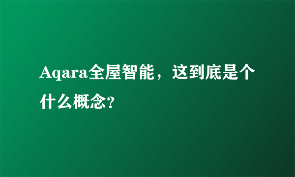 Aqara全屋智能，这到底是个什么概念？