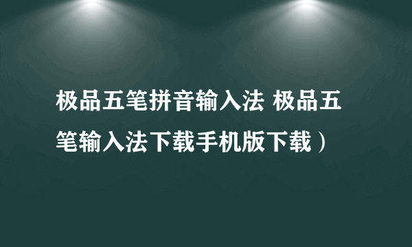 极品五笔拼音输入法 极品五笔输入法下载手机版下载）