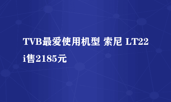 TVB最爱使用机型 索尼 LT22i售2185元