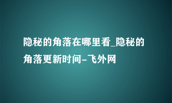 隐秘的角落在哪里看_隐秘的角落更新时间-飞外网