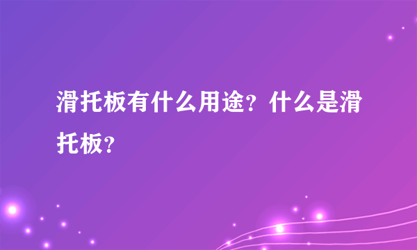 滑托板有什么用途？什么是滑托板？