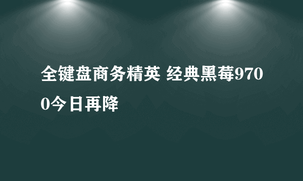 全键盘商务精英 经典黑莓9700今日再降