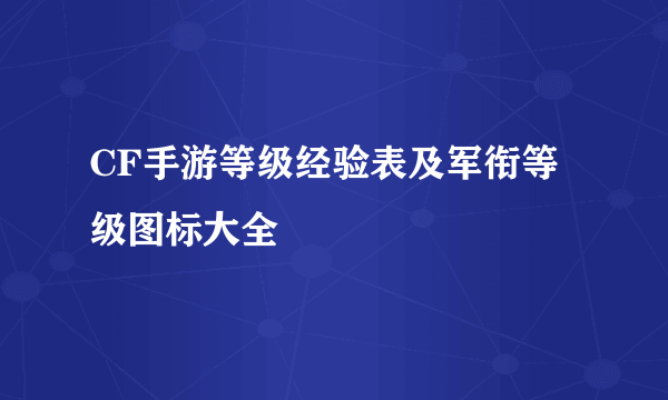 CF手游等级经验表及军衔等级图标大全