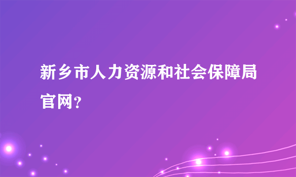 新乡市人力资源和社会保障局官网？