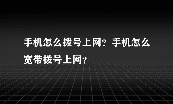 手机怎么拨号上网？手机怎么宽带拨号上网？