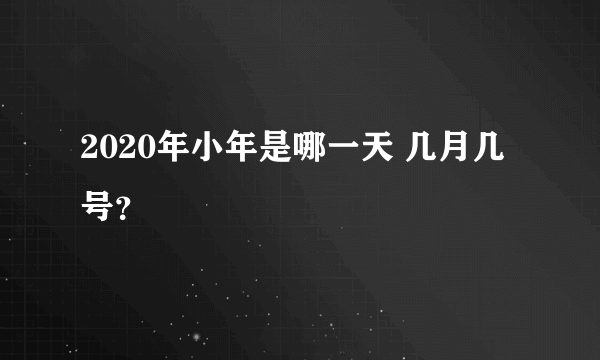 2020年小年是哪一天 几月几号？