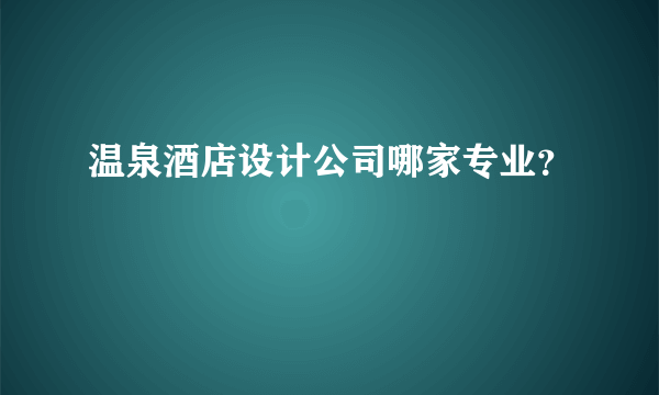 温泉酒店设计公司哪家专业？