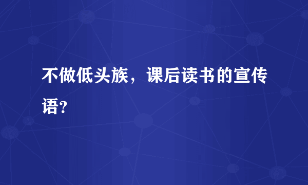 不做低头族，课后读书的宣传语？