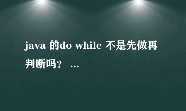 java 的do while 不是先做再判断吗？ 为什么提示找不到符号～