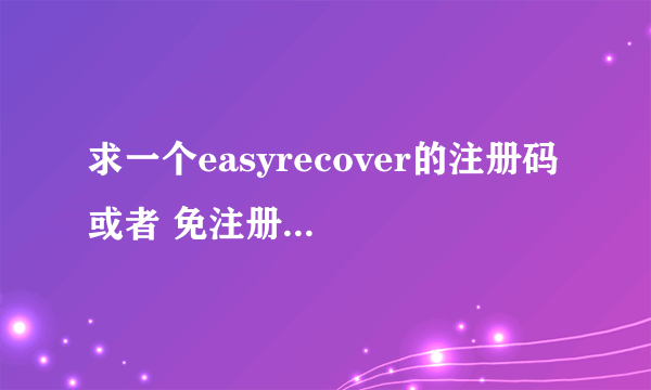 求一个easyrecover的注册码 或者 免注册的版本！跪谢啊~