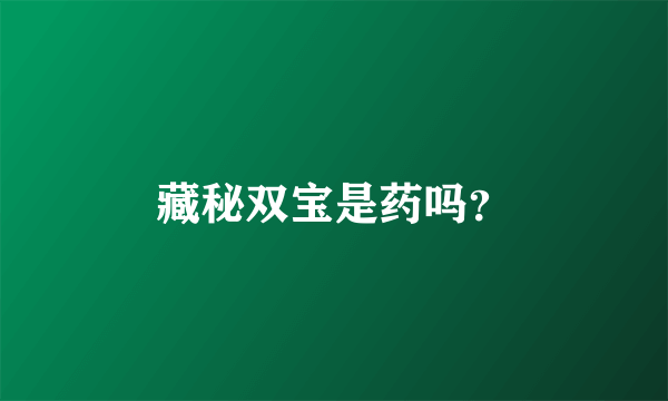 藏秘双宝是药吗？