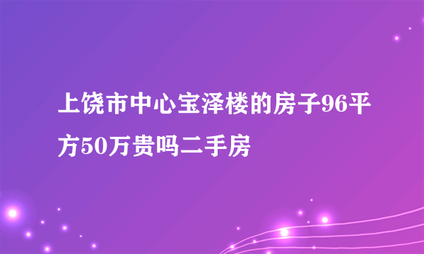 上饶市中心宝泽楼的房子96平方50万贵吗二手房