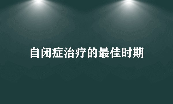 自闭症治疗的最佳时期