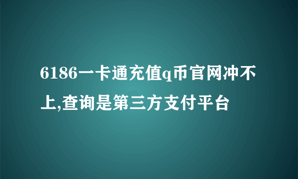 6186一卡通充值q币官网冲不上,查询是第三方支付平台