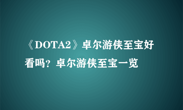 《DOTA2》卓尔游侠至宝好看吗？卓尔游侠至宝一览