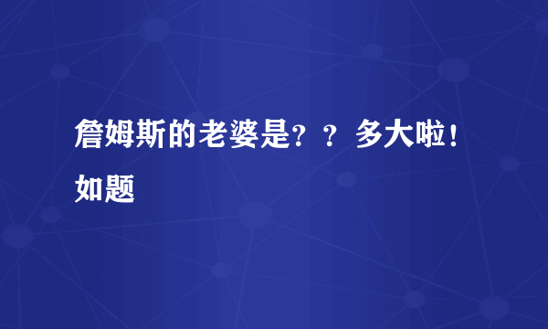 詹姆斯的老婆是？？多大啦！如题